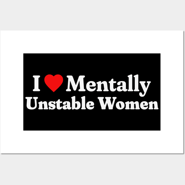 I Love Mentally Unstable Women Wall Art by RuthlessMasculinity